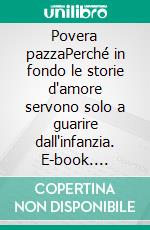 Povera pazzaPerché in fondo le storie d'amore servono solo a guarire dall'infanzia. E-book. Formato EPUB ebook