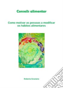 Counseling alimentar. Como motivar as pessoas a modificar os hábitos alimentares. E-book. Formato EPUB ebook di Graziano Roberta