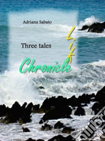 Life, Chronicle.Three Tales. E-book. Formato EPUB ebook di Adriana Sabato