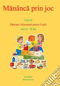 Manânca prin joc. Caiet de educatie alimentara pentru copii între 6-10 ani.. E-book. Formato EPUB ebook di Graziano Roberta