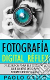 Fotografía Digital Réflex7 Secretos Para El Fotógrafo Que Quiere Mejorar, Sorprender Y Ganar.. E-book. Formato EPUB ebook di PAOLO GALLO