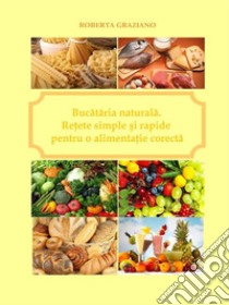 Bucataria naturala. Retete simple si rapide pentru o alimentatie corecta. E-book. Formato EPUB ebook di Graziano Roberta