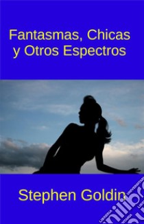 Fantasmas, Chicas  Y Otros Espectros. E-book. Formato Mobipocket ebook di Stephen Goldin