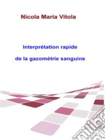 Interprétation Rapide De La Gazométrie SanguineLa Gazométrie Sanguine En 4 Étapes. E-book. Formato EPUB ebook di Nicola Vitola