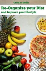 Re-Organize Your DietAnd Improve Your Life. E-book. Formato EPUB ebook