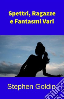 Spettri, Ragazze e Fantasmi Vari. E-book. Formato EPUB ebook di Stephen Goldin