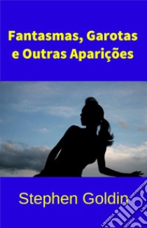 Fantasmas, Garotas E Outras Aparições. E-book. Formato EPUB ebook di Stephen Goldin