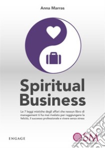 Spiritual BusinessLe 7 leggi mistiche degli affari che nessun libro di management ti ha mai rivelato per raggiungere la felicità, il successo professionale e vivere senza stress. E-book. Formato EPUB ebook di Anna Marras