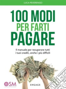 100 Modi per Farti PagareIl manuale per recuperare tutti i tuoi crediti, anche i più difficili. E-book. Formato EPUB ebook di Luca Peverengo