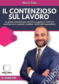 Il contezioso sul lavoroLa guida essenziale per prevenire e gestire il rischio di controversie in azienda e tutelare i diritti dell'imprenditore. E-book. Formato EPUB ebook di Marco Zaia