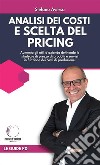 Analisi dei costi e scelta del pricingAumenta gli utili d&apos;azienda definendo le strategie di prezzo di prodotti e servizi in funzione dei costi di produzione. E-book. Formato EPUB ebook