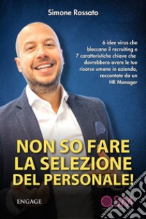 Non so fare la selezione del personale6 idee virus che bloccano il recruiting e 7 caratteristiche chiave che dovrebbero avere le tue risorse umane in azienda, raccontate da un HR Manager. E-book. Formato EPUB ebook di Simone Rossato