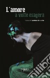 L'amore a volte esagera. E-book. Formato EPUB ebook di Andrea Gruccia