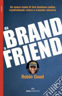 Da brand a friend: Un nuovo modo di fare business online condividendo valore e creando relazioni. E-book. Formato Mobipocket ebook di Robin Good