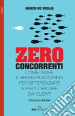 Zero concorrenti: Come usare il brand positioning per differenziarti e farti cercare dai clienti. E-book. Formato EPUB ebook