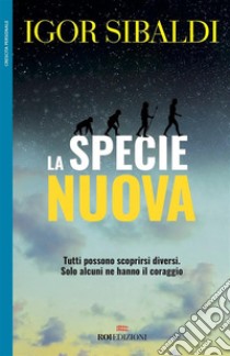 La specie nuova: Tutti possono scoprirsi diversi. Solo alcuni ne hanno il coraggio. E-book. Formato EPUB ebook di Igor Sibaldi