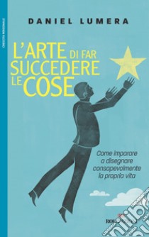 L'arte di far succedere le cose: Come imparare a disegnare consapevolmente la propria vita. E-book. Formato EPUB ebook di Daniel Lumera