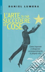 L'arte di far succedere le cose: Come imparare a disegnare consapevolmente la propria vita. E-book. Formato EPUB ebook