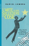 L'arte di far succedere le cose: Come imparare a disegnare consapevolmente la propria vita. E-book. Formato EPUB ebook di Daniel Lumera