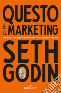 Questo è il marketing: Non puoi essere visto finché non impari a vedere. E-book. Formato EPUB ebook di Seth Godin