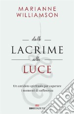 Dalle lacrime alla luce: Un antidoto spirituale per superare i momenti di sofferenza. E-book. Formato EPUB ebook