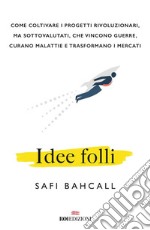 Idee folli: Come coltivare i progetti rivoluzionari, ma sottovalutati, che vincono guerre, curano malattie e trasformano i mercati. E-book. Formato EPUB ebook