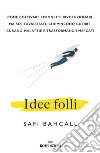 Idee folli: Come coltivare i progetti rivoluzionari, ma sottovalutati, che vincono guerre, curano malattie e trasformano i mercati. E-book. Formato EPUB ebook di Safi Bahcall