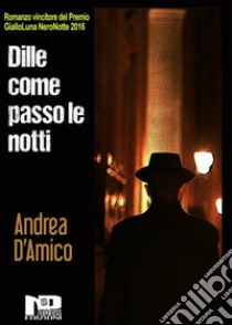 Dille coma passo le notti. E-book. Formato Mobipocket ebook di Andrea D'Amico