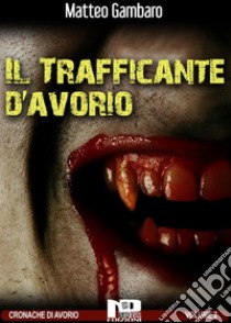 Il trafficante d'avorio. E-book. Formato Mobipocket ebook di Matteo Gambaro