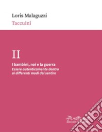 I bambini, noi e la guerra: Essere autenticamente dentro ai differenti modi del sentire. E-book. Formato PDF ebook di Loris Malaguzzi