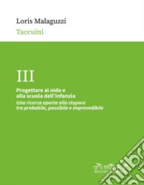 Progettare al nido e alla scuola dell'infanzia: Una ricerca aperta allo stupore tra probabile, possibile e imprevedibile. E-book. Formato PDF ebook di Loris Malaguzzi