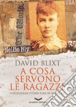 A cosa servono le ragazze: L'incredibile storia vera di Nellie Bly. E-book. Formato EPUB ebook