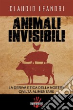 Animali invisibili. La deriva etica della nostra civiltà alimentare. E-book. Formato Mobipocket ebook