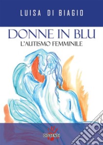 Donne in blu. L'autismo femminile. E-book. Formato EPUB ebook di Luisa Di Biagio