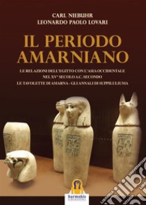 Periodo Amarniano: Le relazioni dell'Egitto con l'ansia occidentale nel XV° sec. a.C. Secondo le tavolette di Amarna - Gli annali di Suppiluliuma. E-book. Formato EPUB ebook di Leonardo Paolo Lovari