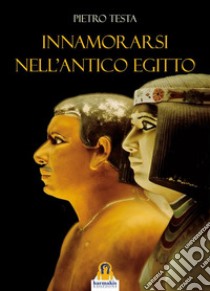 Innamorarsi nell'Antico Egitto. E-book. Formato EPUB ebook di Pietro Testa