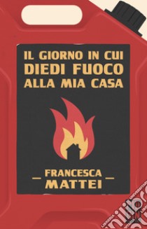 Il giorno in cui diedi fuoco alla mia casa. E-book. Formato EPUB ebook di Francesca Mattei