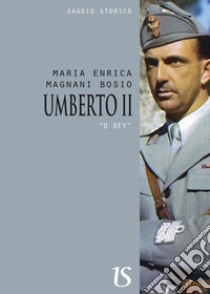 Umberto II. O' Rey. E-book. Formato Mobipocket ebook di Maria Enrica Magnani Bosio