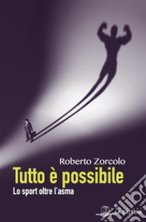 Tutto è possibile: Lo sport oltre l'asma. E-book. Formato EPUB ebook di Roberto Zorcolo