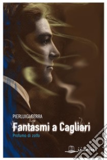 Fantasmi a Cagliari: profumo di zolfo. E-book. Formato EPUB ebook di Pierluigi Serra