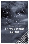 Le cose che sono nell'aria. E-book. Formato EPUB ebook di Giampaolo Manca