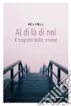 Al di là di noi: Il segreto delle anime. E-book. Formato EPUB ebook di Rita Piras