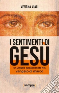 I sentimenti di GesùUn viaggio appassionato nel Vangelo di Marco. E-book. Formato EPUB ebook di Viviana Viali