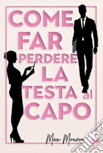 Come far perdere la testa al capo. E-book. Formato EPUB ebook di Max Monroe