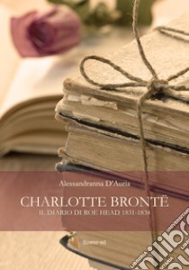 Charlotte Brontë. Il diario di Roe Head 1831-1838. E-book. Formato EPUB ebook di Alessandranna D'Auria