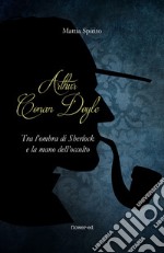 Arthur Conan Doyle. Tra l'ombra di Sherlock e la mano dell'occulto. E-book. Formato EPUB ebook