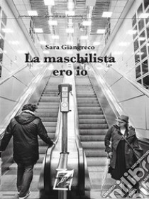 La maschilista ero io. E-book. Formato Mobipocket ebook di Sara Giangreco