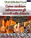 Come cambiare velocemente gli accordi sulla chitarra. E-book. Formato PDF ebook