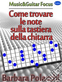 Come trovare le note sulla tastiera della chitarra. E-book. Formato EPUB ebook di Barbara Polacchi