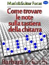 Come trovare le note sulla tastiera della chitarra. E-book. Formato PDF ebook